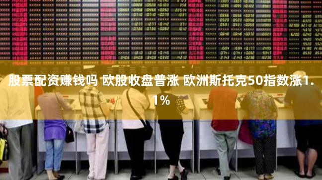 股票配资赚钱吗 欧股收盘普涨 欧洲斯托克50指数涨1.1%