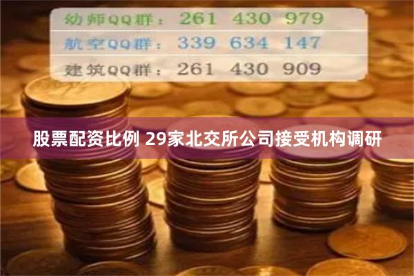 股票配资比例 29家北交所公司接受机构调研