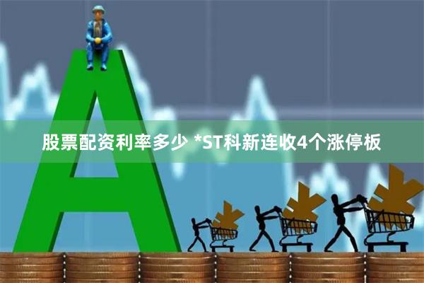 股票配资利率多少 *ST科新连收4个涨停板