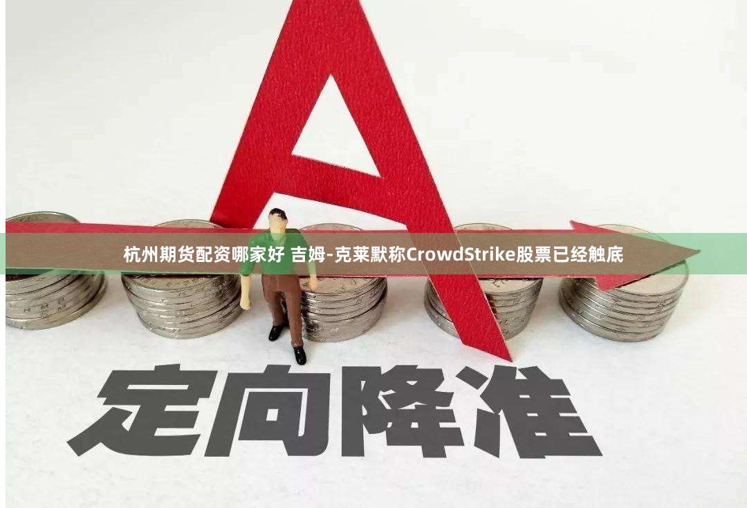 杭州期货配资哪家好 吉姆-克莱默称CrowdStrike股票已经触底