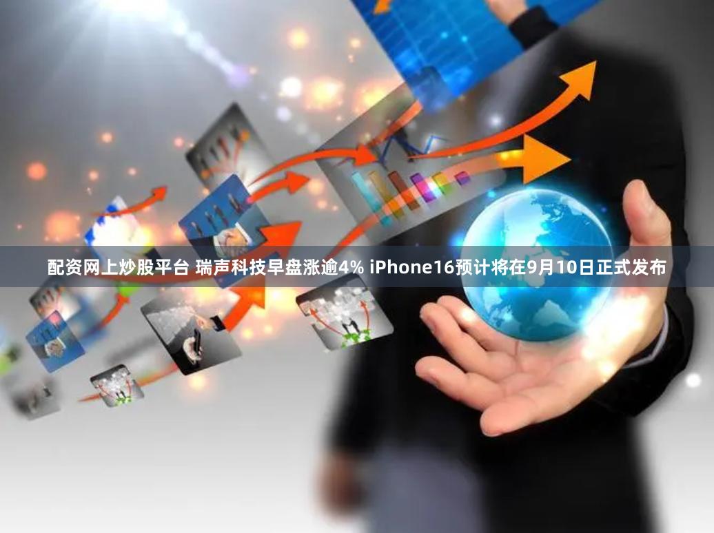 配资网上炒股平台 瑞声科技早盘涨逾4% iPhone16预计将在9月10日正式发布