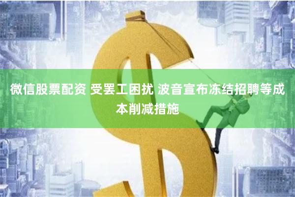 微信股票配资 受罢工困扰 波音宣布冻结招聘等成本削减措施