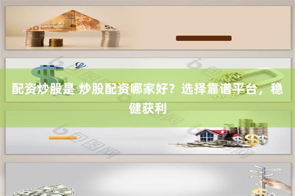 配资炒股是 炒股配资哪家好？选择靠谱平台，稳健获利