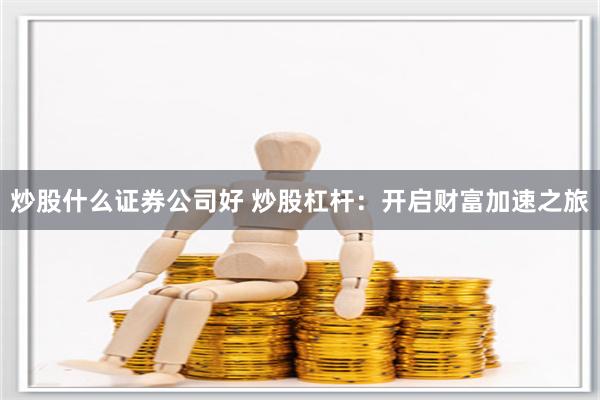 炒股什么证券公司好 炒股杠杆：开启财富加速之旅