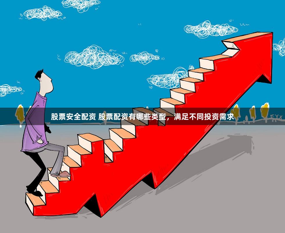 股票安全配资 股票配资有哪些类型，满足不同投资需求