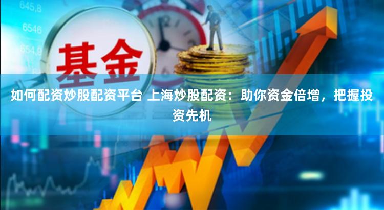 如何配资炒股配资平台 上海炒股配资：助你资金倍增，把握投资先机
