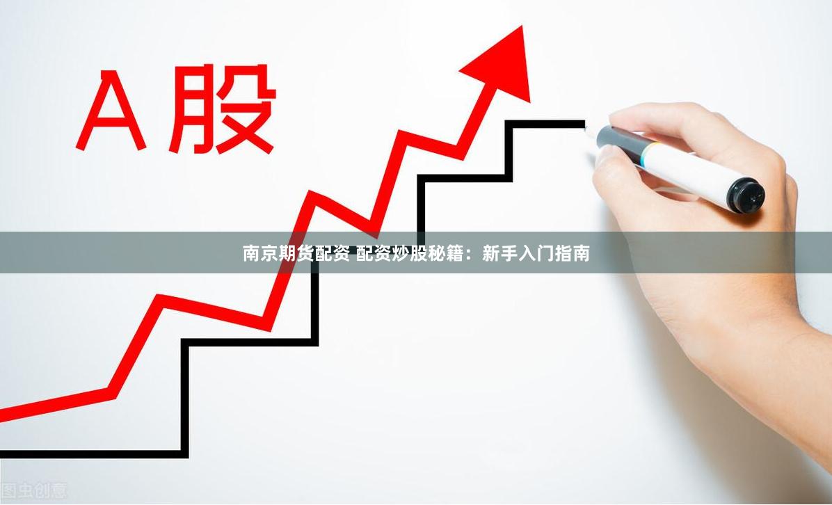 南京期货配资 配资炒股秘籍：新手入门指南