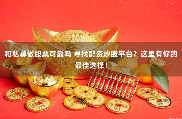 和私募做股票可靠吗 寻找配资炒股平台？这里有你的最佳选择！