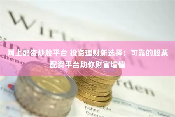 网上配资炒股平台 投资理财新选择：可靠的股票配资平台助你财富增值