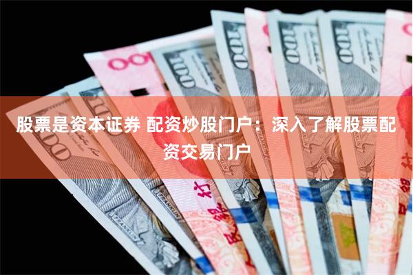 股票是资本证券 配资炒股门户：深入了解股票配资交易门户