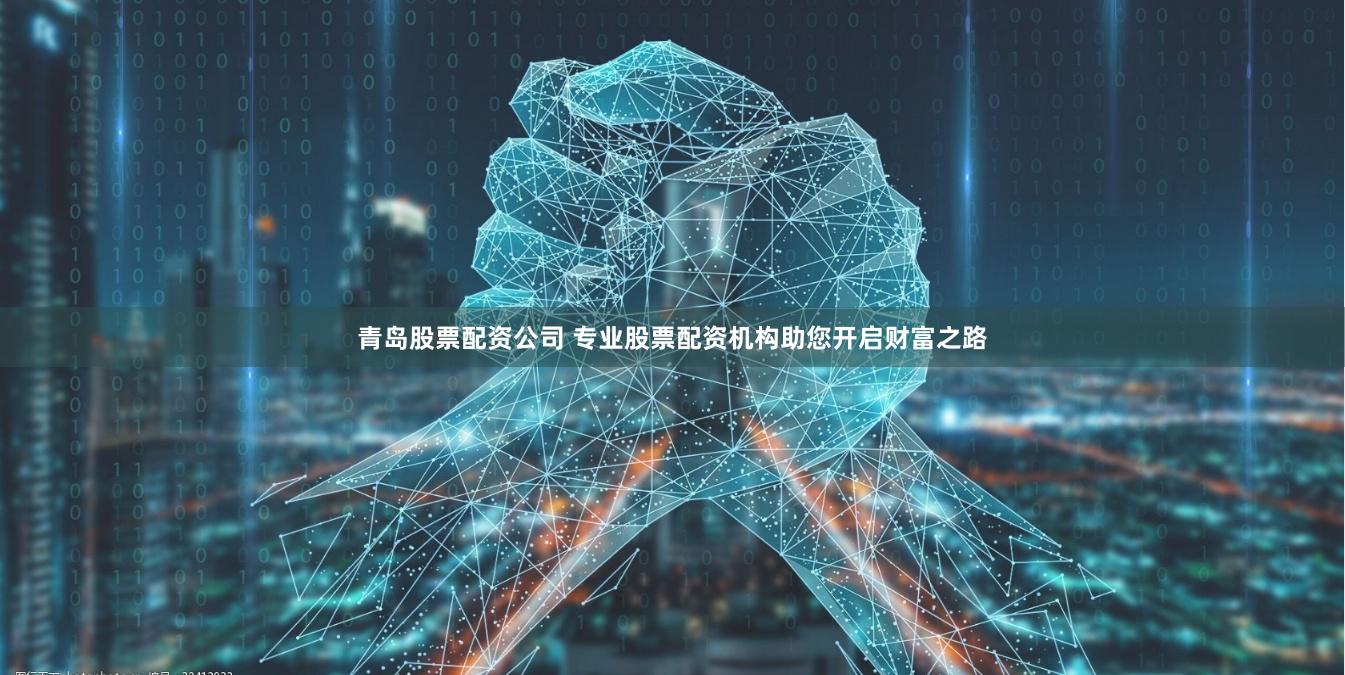 青岛股票配资公司 专业股票配资机构助您开启财富之路