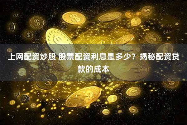 上网配资炒股 股票配资利息是多少？揭秘配资贷款的成本