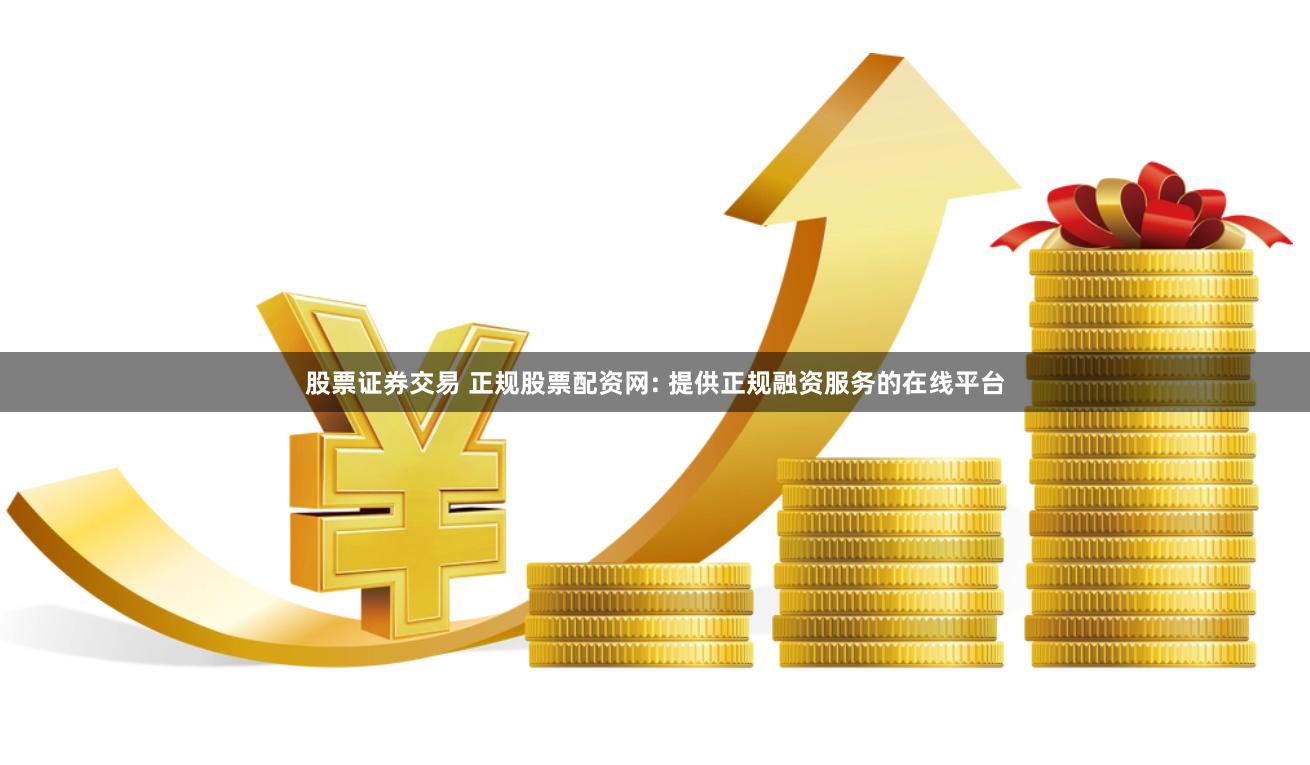 股票证券交易 正规股票配资网: 提供正规融资服务的在线平台