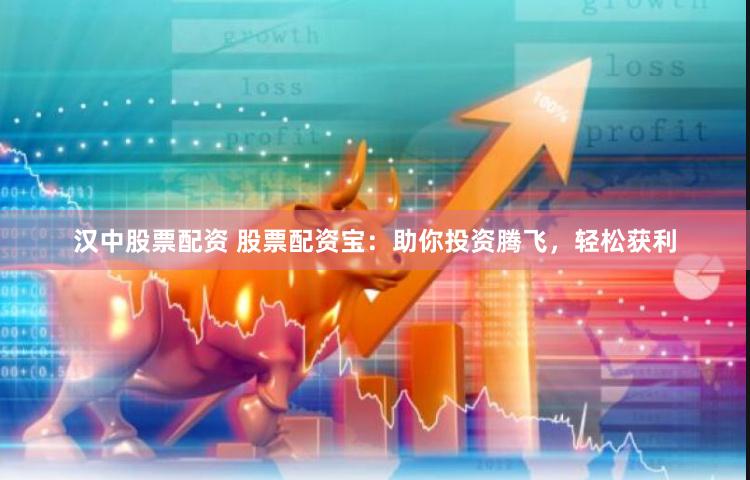汉中股票配资 股票配资宝：助你投资腾飞，轻松获利