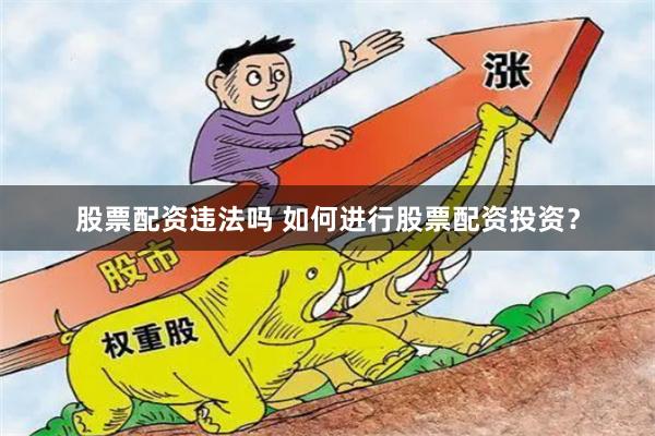 股票配资违法吗 如何进行股票配资投资？
