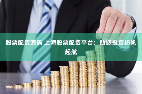 股票配资源码 上海股票配资平台：助您投资扬帆起航