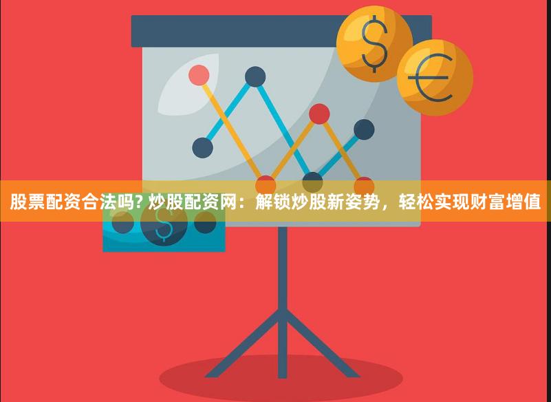 股票配资合法吗? 炒股配资网：解锁炒股新姿势，轻松实现财富增值