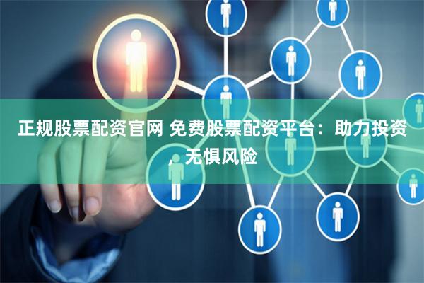 正规股票配资官网 免费股票配资平台：助力投资，无惧风险