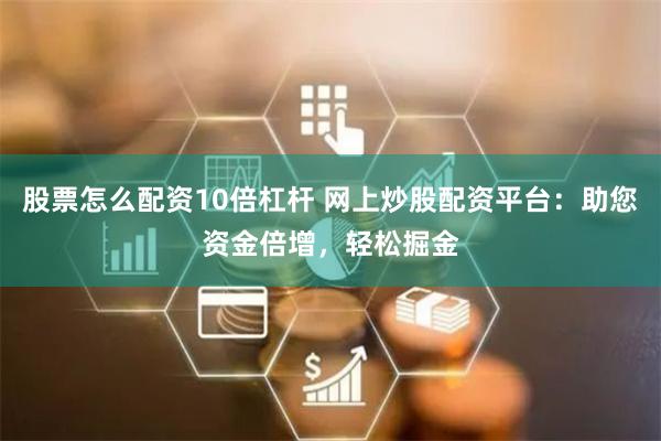 股票怎么配资10倍杠杆 网上炒股配资平台：助您资金倍增，轻松掘金