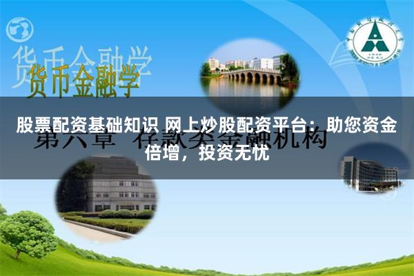 股票配资基础知识 网上炒股配资平台：助您资金倍增，投资无忧